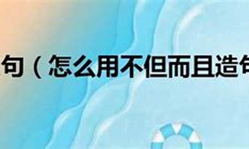 不但…而且造句子三年级_用不但而且造句三年级下册