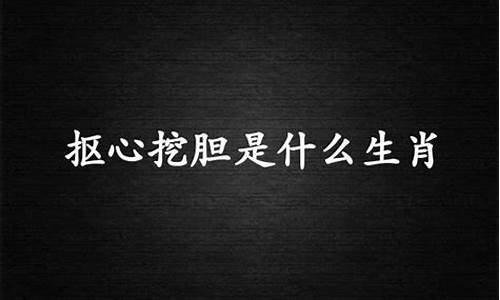 抠心挖胆打一生肖正确答案是什么寓意_抠心挖血是指什么生肖