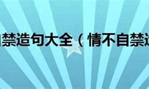 情不自禁造句简单一年级_情不自禁造句简短