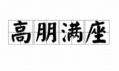 高朋满座的意思和造句简单_高朋满座的意思和造句简单一点