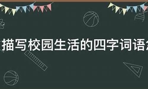 描写校园生活的四字成语青春的词语_描写校园生活的四字成语青春的词语有哪些